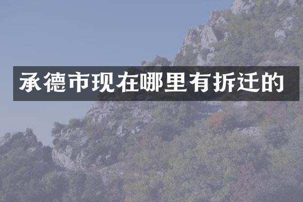 承德市现在哪里有拆迁的