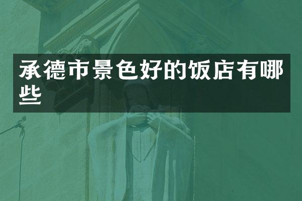 承德市景色好的饭店有哪些