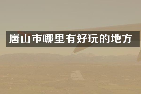 唐山市哪里有好玩的地方