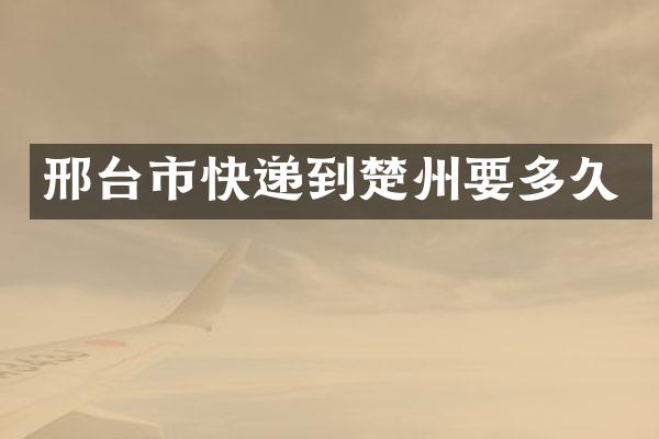 邢台市快递到楚州要多久