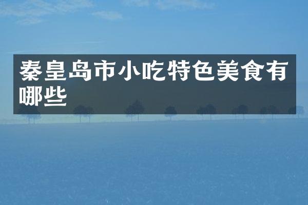 秦皇岛市小吃特色美食有哪些