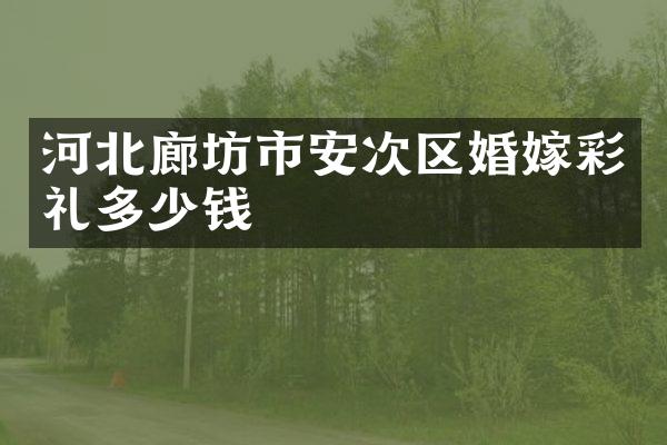 河北廊坊市安次区婚嫁彩礼多少钱