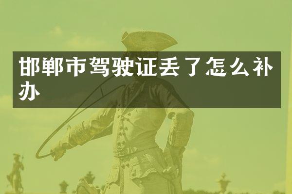 邯郸市驾驶证丢了怎么补办