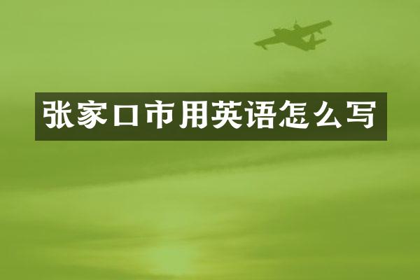 张家口市用英语怎么写