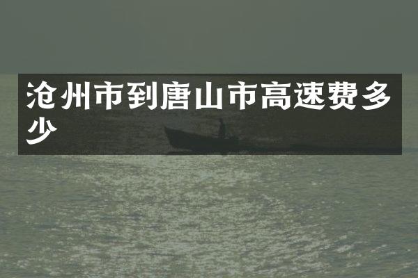 沧州市到唐山市高速费多少