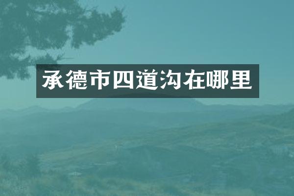 承德市四道沟在哪里
