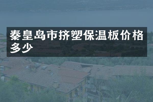 秦皇岛市挤塑保温板价格多少