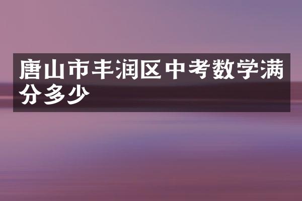 唐山市丰润区中考数学满分多少