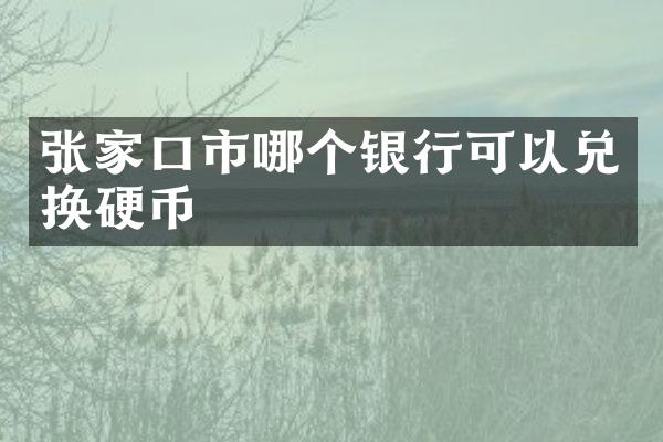 张家口市哪个银行可以兑换硬币