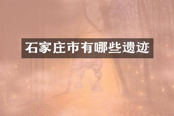 石家庄市有哪些遗迹