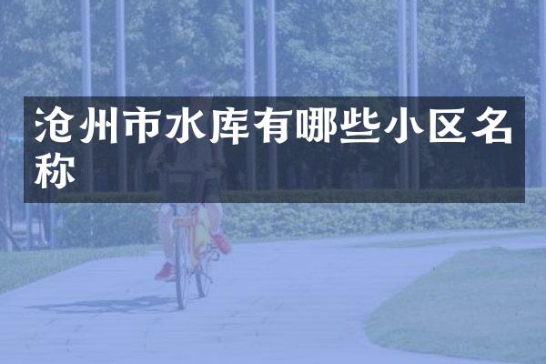 沧州市水库有哪些小区名称