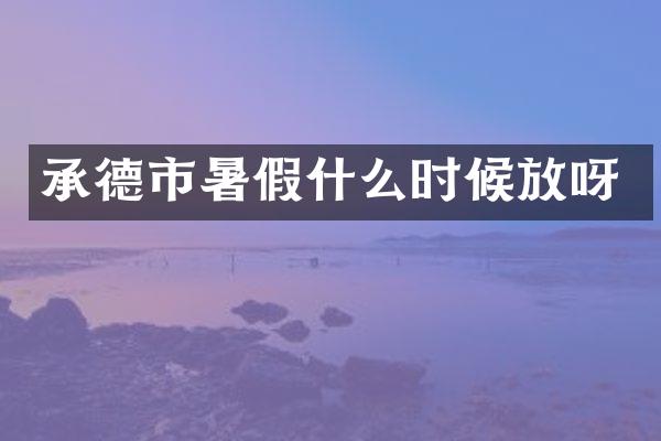 承德市暑假什么时候放呀