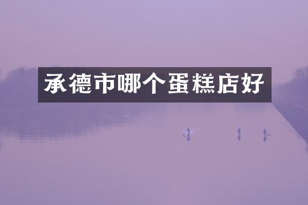 承德市哪个蛋糕店好