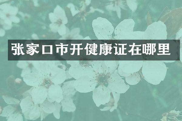 张家口市开健康证在哪里