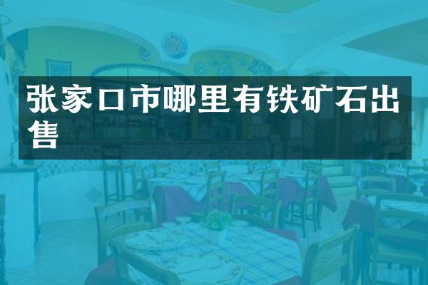 张家口市哪里有铁矿石出售