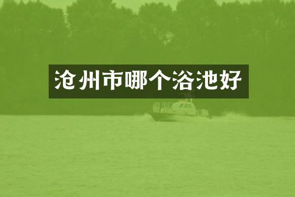 沧州市哪个浴池好