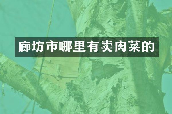 廊坊市哪里有卖肉菜的