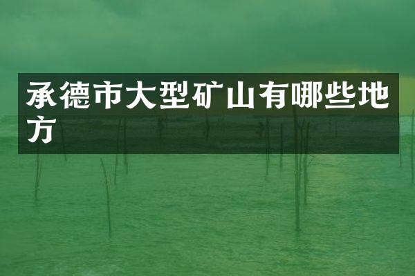 承德市大型矿山有哪些地方
