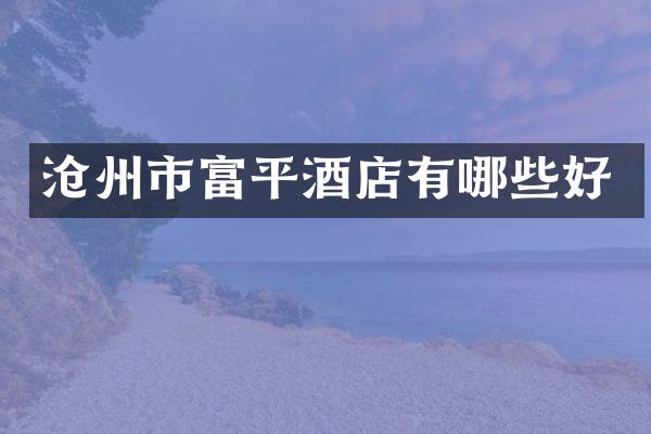 沧州市富平酒店有哪些好