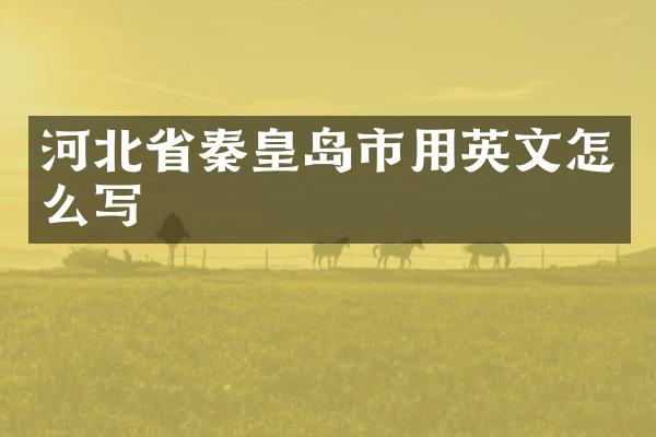 河北省秦皇岛市用英文怎么写