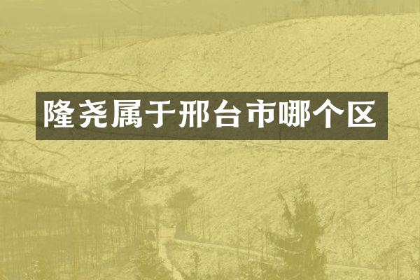 隆尧属于邢台市哪个区