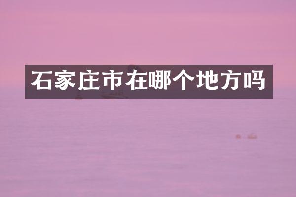石家庄市在哪个地方吗