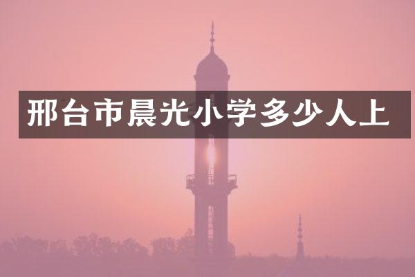 邢台市晨光小学多少人上