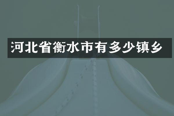 河北省衡水市有多少镇乡