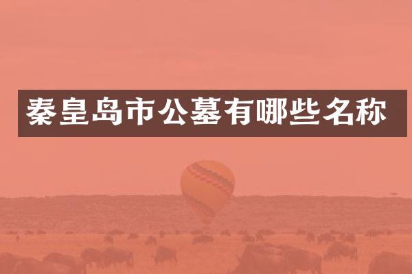 秦皇岛市公墓有哪些名称