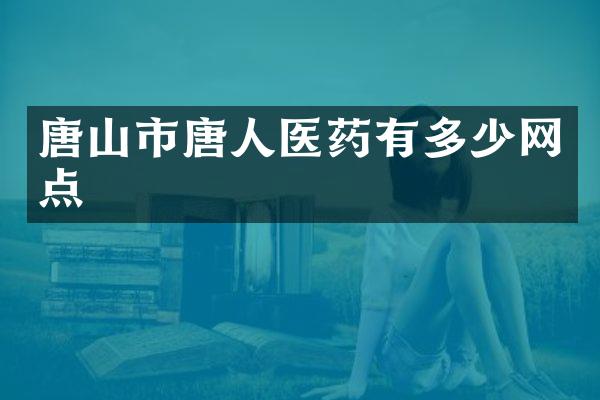 唐山市唐人医药有多少网点