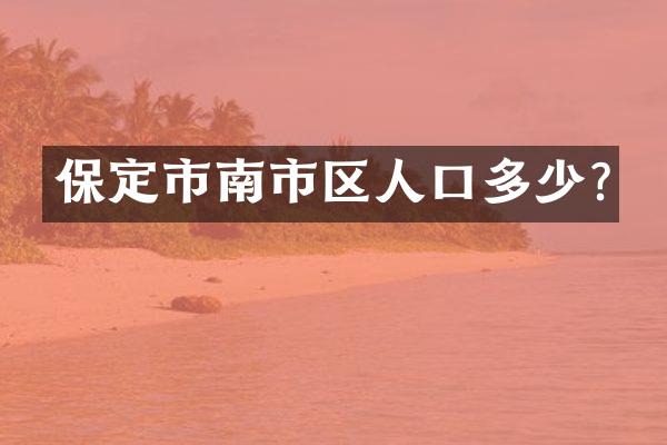 保定市南市区人口多少?