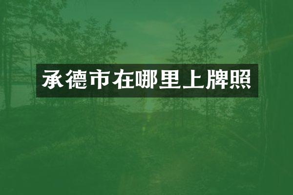 承德市在哪里上牌照