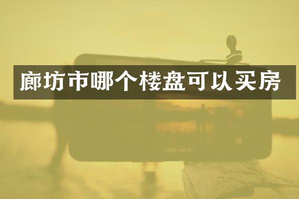 廊坊市哪个楼盘可以买房