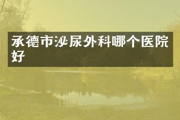 承德市泌尿外科哪个医院好