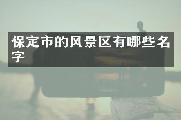 保定市的风景区有哪些名字