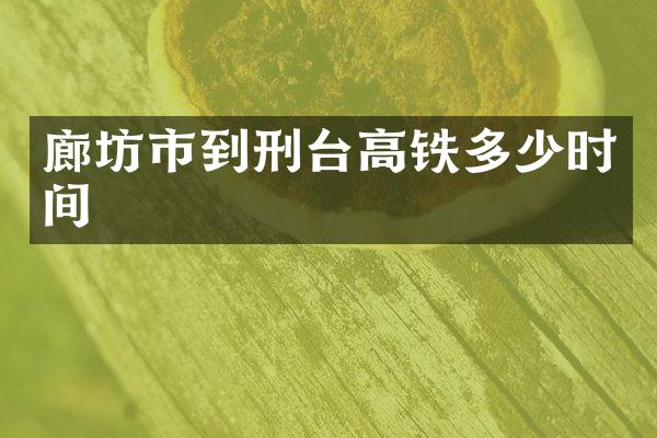 廊坊市到刑台高铁多少时间
