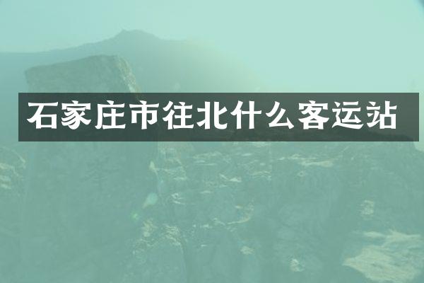 石家庄市往北什么客运站