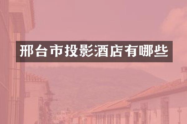 邢台市投影酒店有哪些