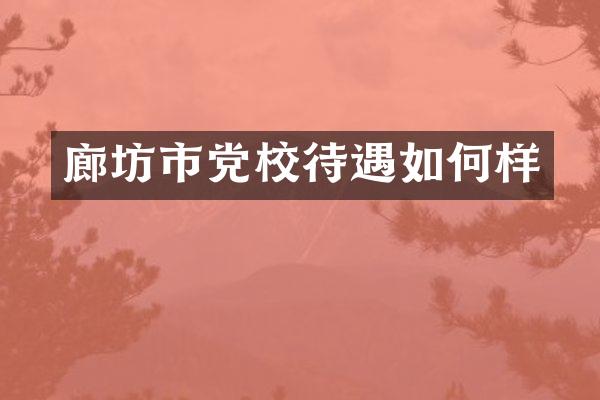 廊坊市党校待遇如何样
