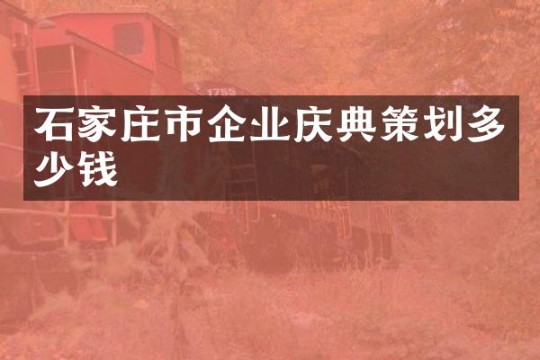 石家庄市企业庆典策划多少钱