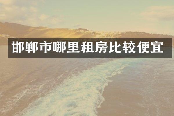 邯郸市哪里租房比较便宜