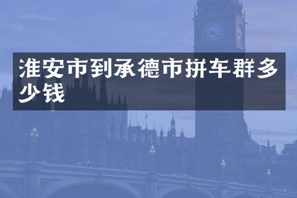 淮安市到承德市拼车群多少钱