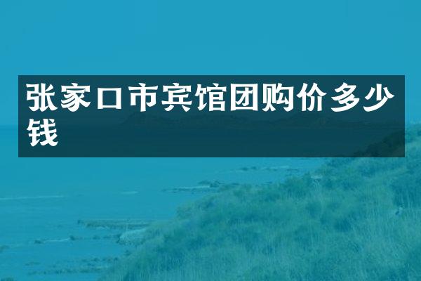 张家口市宾馆团购价多少钱