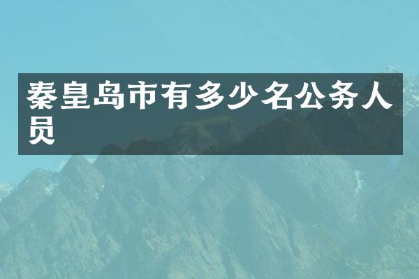 秦皇岛市有多少名公务人员