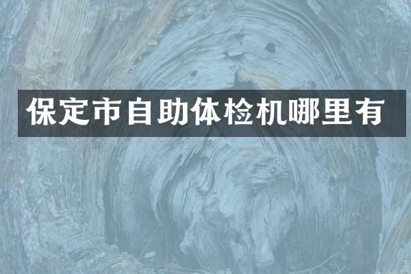 保定市自助体检机哪里有