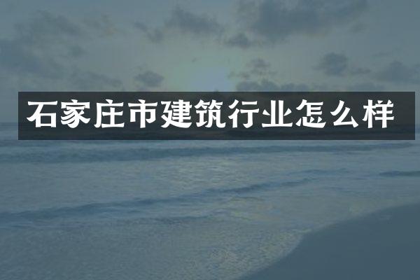 石家庄市建筑行业怎么样