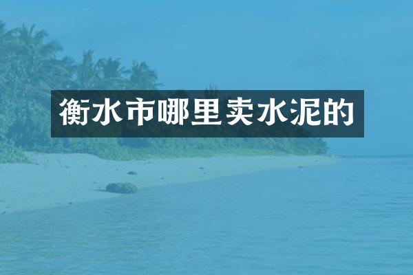 衡水市哪里卖水泥的
