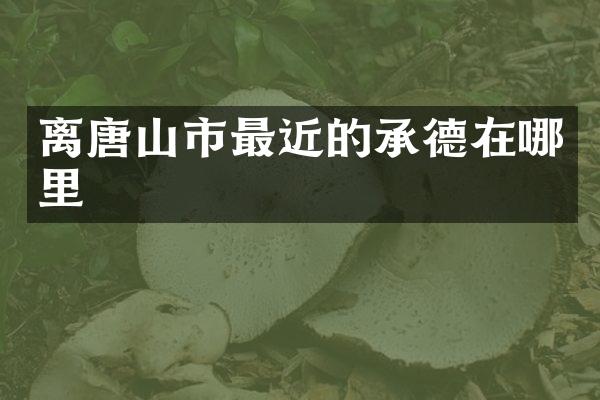 离唐山市最近的承德在哪里