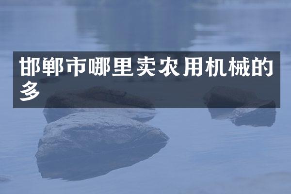 邯郸市哪里卖农用机械的多