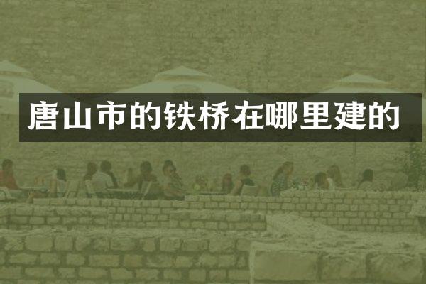 唐山市的铁桥在哪里建的